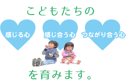 こどもたちの感じる心感じ合う心つながり合う心を育みます。